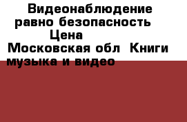 Видеонаблюдение равно безопасность! › Цена ­ 3 500 - Московская обл. Книги, музыка и видео » DVD, Blue Ray, фильмы   . Московская обл.